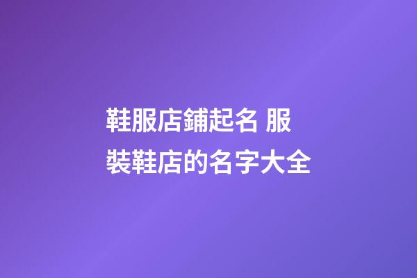 鞋服店鋪起名 服裝鞋店的名字大全-第1張-店鋪起名-玄機派